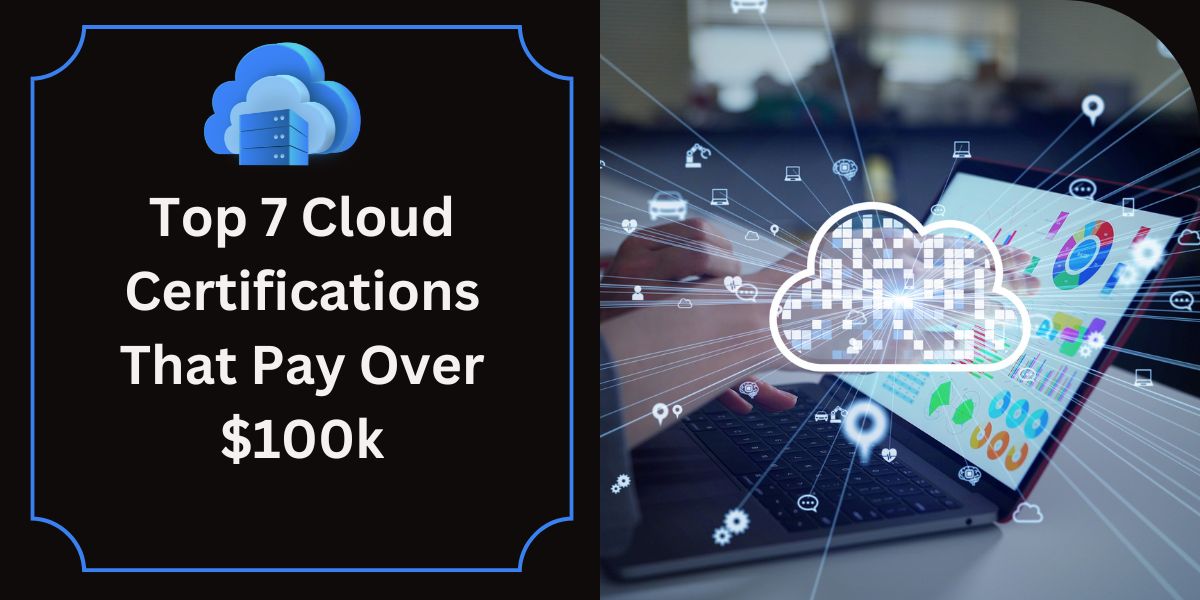 Top 7 Cloud Certifications That Pay Over $100k